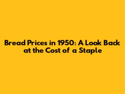 Bread Prices in 1950: A Look Back at the Cost of a Staple