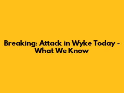 Breaking: Attack in Wyke Today - What We Know