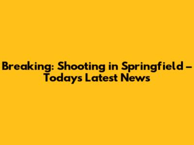 Breaking: Shooting in Springfield – Today's Latest News