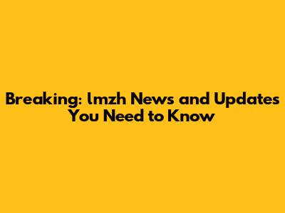 Breaking: lmzh News and Updates You Need to Know