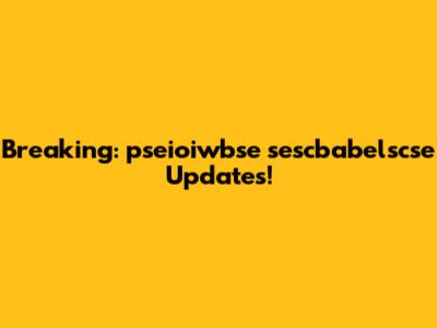 Breaking: pseioiwbse sescbabelscse Updates!