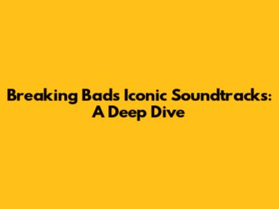 Breaking Bad's Iconic Soundtracks: A Deep Dive