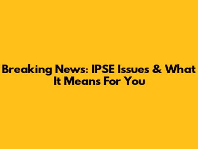 Breaking News: IPSE Issues & What It Means For You