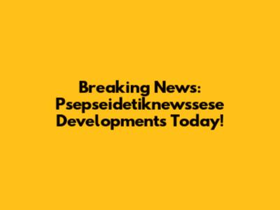 Breaking News: Psepseidetiknewssese Developments Today!