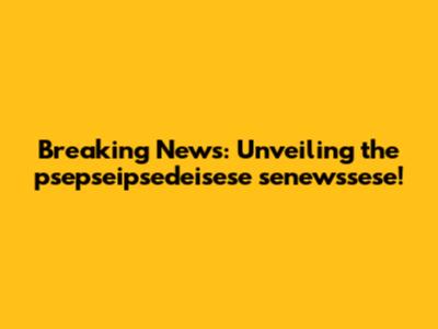 Breaking News: Unveiling the psepseipsedeisese senewssese!