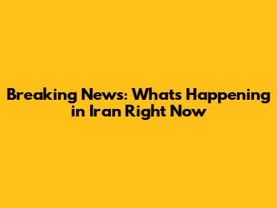 Breaking News: What's Happening in Iran Right Now