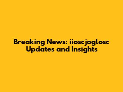 Breaking News: iioscjoglosc Updates and Insights