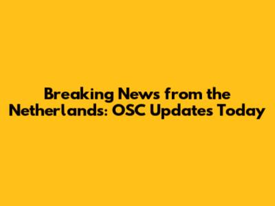 Breaking News from the Netherlands: OSC Updates Today
