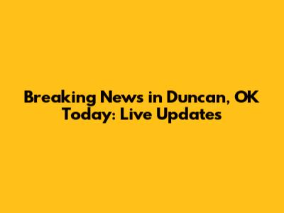 Breaking News in Duncan, OK Today: Live Updates
