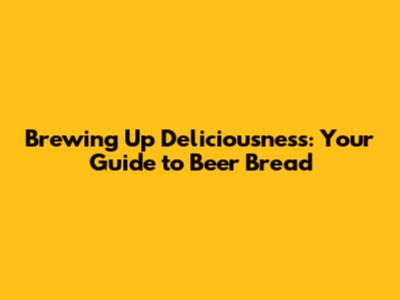 Brewing Up Deliciousness: Your Guide to Beer Bread
