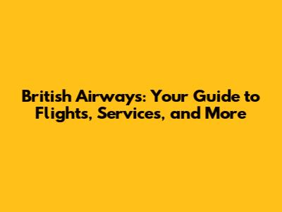 British Airways: Your Guide to Flights, Services, and More