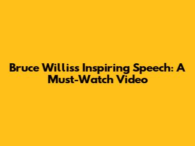 Bruce Willis's Inspiring Speech: A Must-Watch Video