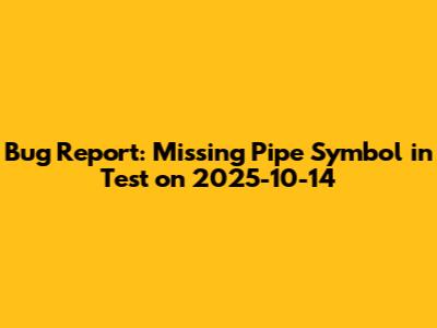 Bug Report: Missing Pipe Symbol in Test on 2025-10-14