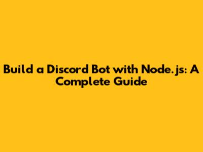 Build a Discord Bot with Node.js: A Complete Guide