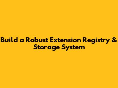 Build a Robust Extension Registry & Storage System