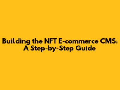 Building the NFT E-commerce CMS: A Step-by-Step Guide