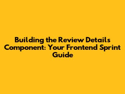 Building the Review Details Component: Your Frontend Sprint Guide