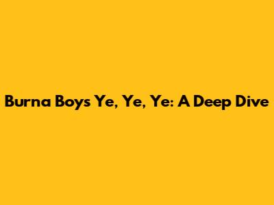 Burna Boy's "Ye, Ye, Ye": A Deep Dive