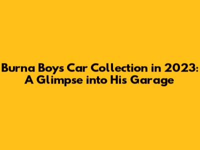 Burna Boy's Car Collection in 2023: A Glimpse into His Garage