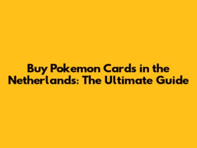 Buy Pokemon Cards in the Netherlands: The Ultimate Guide