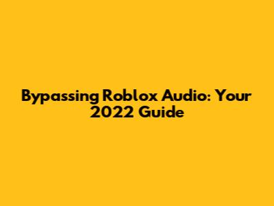 Bypassing Roblox Audio: Your 2022 Guide