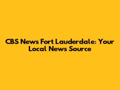 CBS News Fort Lauderdale: Your Local News Source