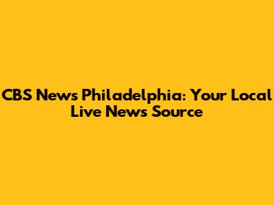 CBS News Philadelphia: Your Local Live News Source