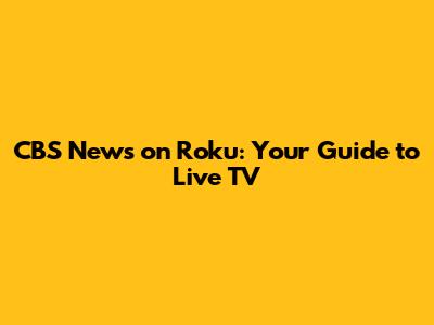 CBS News on Roku: Your Guide to Live TV