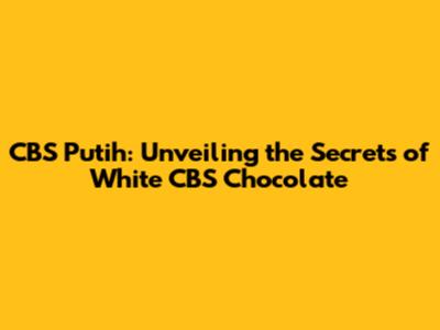 CBS Putih: Unveiling the Secrets of White CBS Chocolate