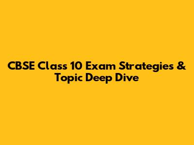 CBSE Class 10 Exam Strategies & Topic Deep Dive