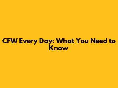 CFW Every Day: What You Need to Know
