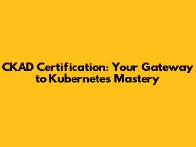 CKAD Certification: Your Gateway to Kubernetes Mastery