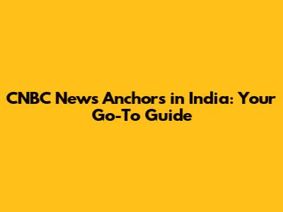 CNBC News Anchors in India: Your Go-To Guide