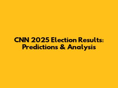 CNN 2025 Election Results: Predictions & Analysis