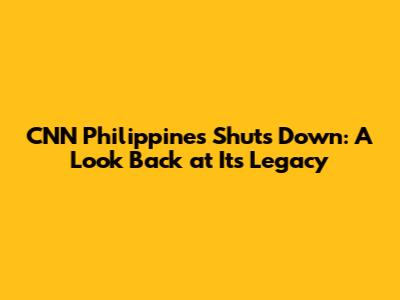 CNN Philippines Shuts Down: A Look Back at Its Legacy