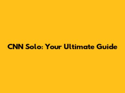 CNN Solo: Your Ultimate Guide