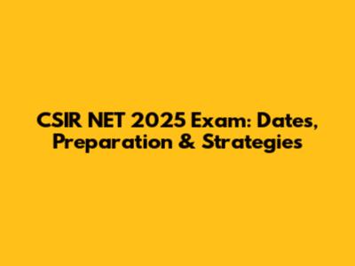 CSIR NET 2025 Exam: Dates, Preparation & Strategies