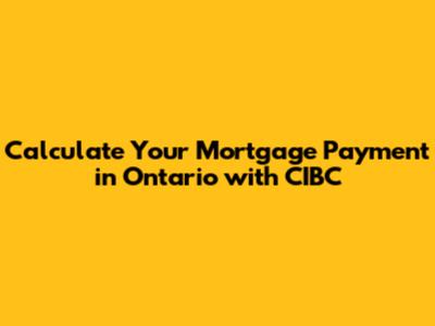 Calculate Your Mortgage Payment in Ontario with CIBC