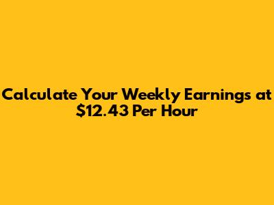 Calculate Your Weekly Earnings at $12.43 Per Hour