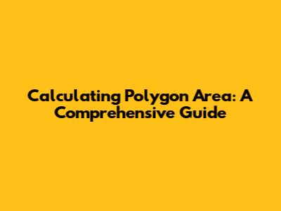 Calculating Polygon Area: A Comprehensive Guide