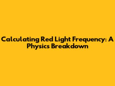 Calculating Red Light Frequency: A Physics Breakdown