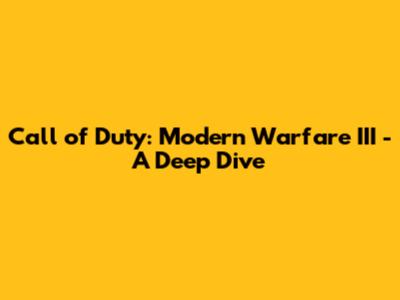 Call of Duty: Modern Warfare III - A Deep Dive