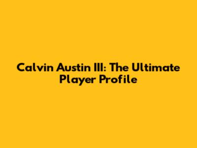 Calvin Austin III: The Ultimate Player Profile