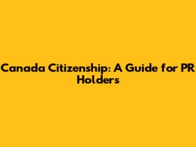 Canada Citizenship: A Guide for PR Holders