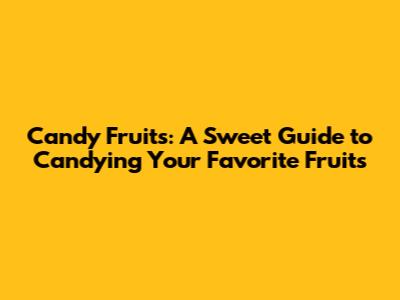 Candy Fruits: A Sweet Guide to Candying Your Favorite Fruits