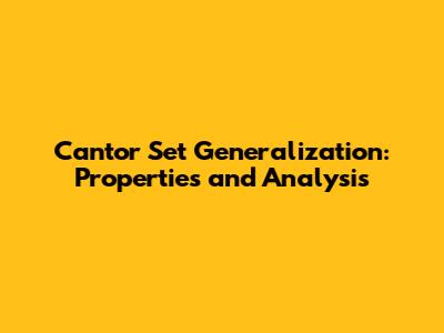 Cantor Set Generalization: Properties and Analysis