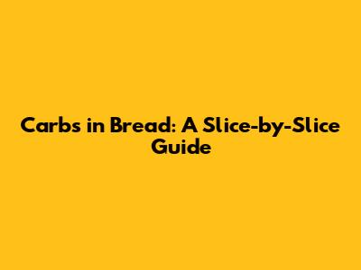 Carbs in Bread: A Slice-by-Slice Guide