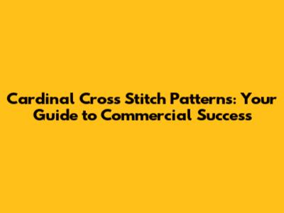 Cardinal Cross Stitch Patterns: Your Guide to Commercial Success