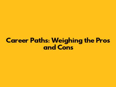 Career Paths: Weighing the Pros and Cons