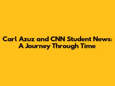 Carl Azuz and CNN Student News: A Journey Through Time